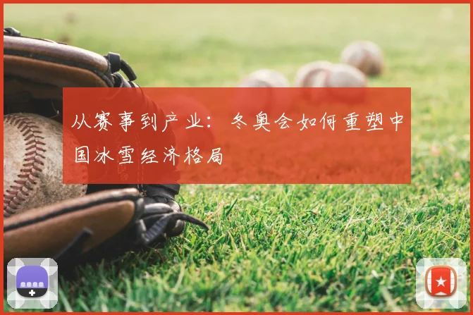 从赛事到产业：冬奥会如何重塑中国冰雪经济格局