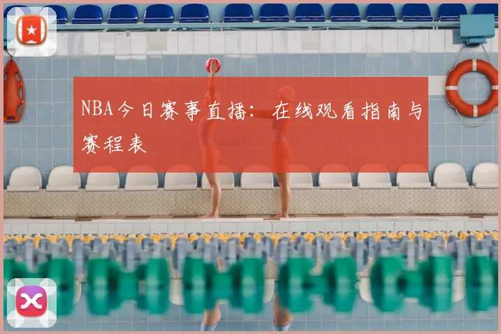 NBA今日赛事直播：在线观看指南与赛程表