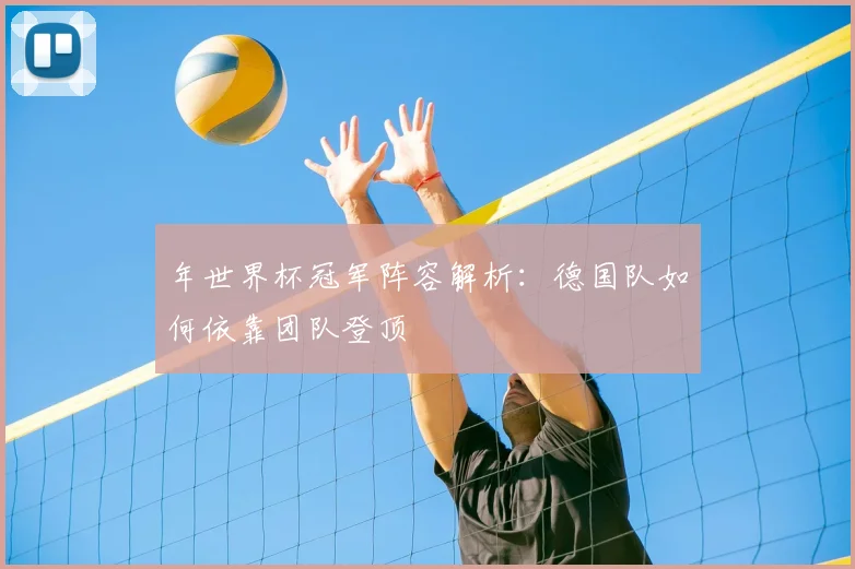 年世界杯冠军阵容解析：德国队如何依靠团队登顶