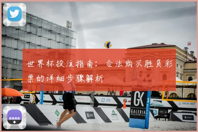 世界杯投注指南：合法购买胜负彩票的详细步骤解析