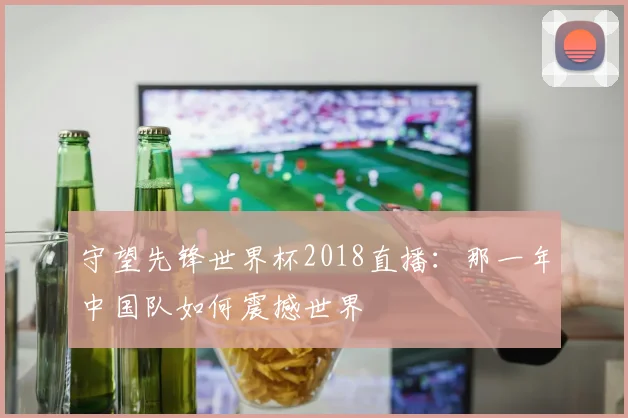 守望先锋世界杯2018直播:那一年中国队如何震撼世界