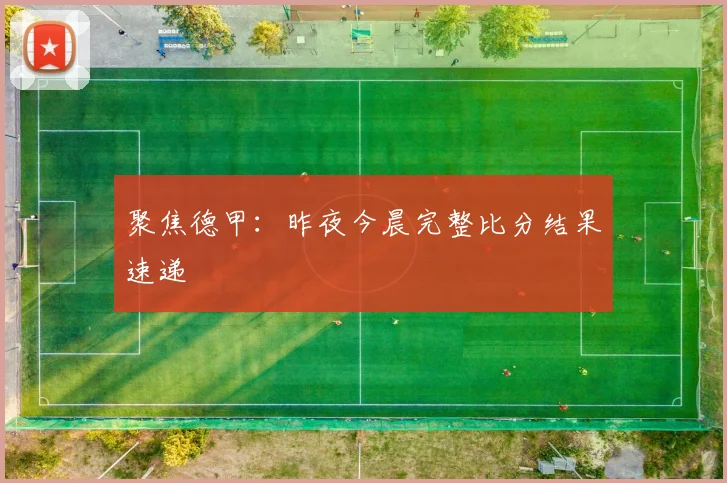 聚焦德甲：昨夜今晨完整比分结果速递