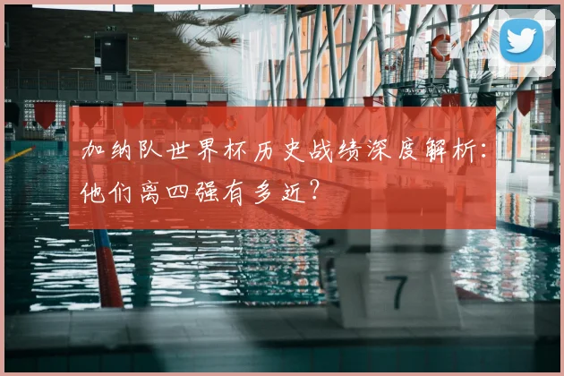 加纳队世界杯历史战绩深度解析：他们离四强有多近？