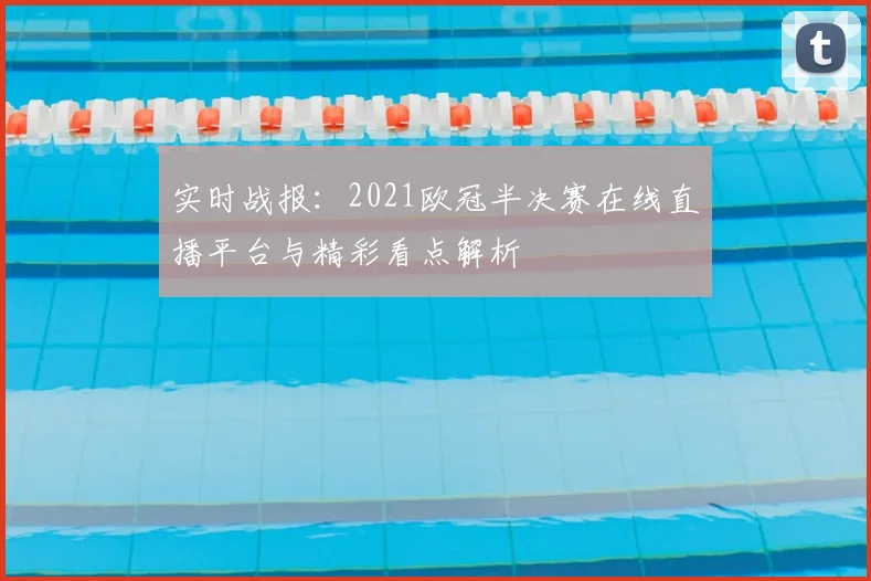 实时战报：2021欧冠半决赛在线直播平台与精彩看点解析