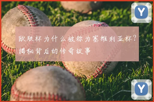 欧联杯为什么被称为塞维利亚杯？揭秘背后的传奇故事