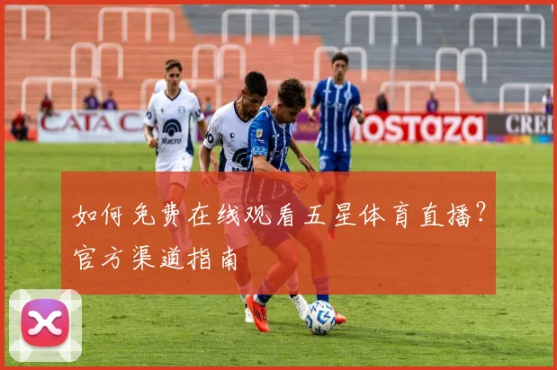 如何免费在线观看五星体育直播？官方渠道指南