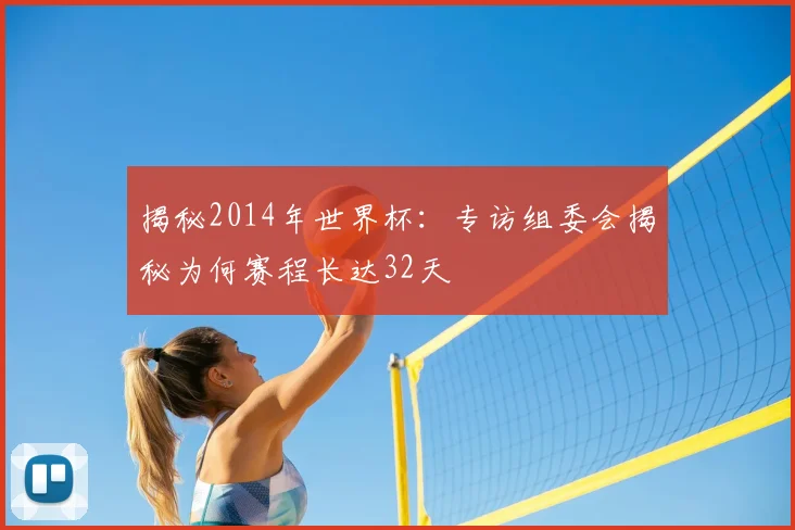 揭秘2014年世界杯：专访组委会揭秘为何赛程长达32天