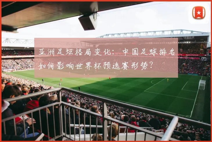 亚洲足坛格局变化：中国足球排名如何影响世界杯预选赛形势？