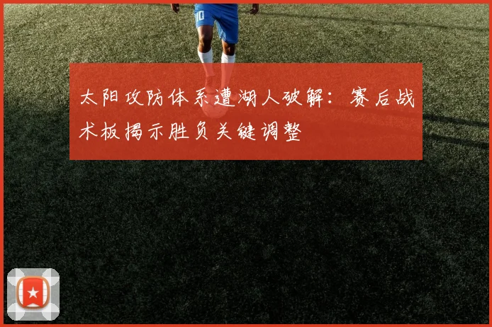 太阳攻防体系遭湖人破解:赛后战术板揭示胜负关键调整