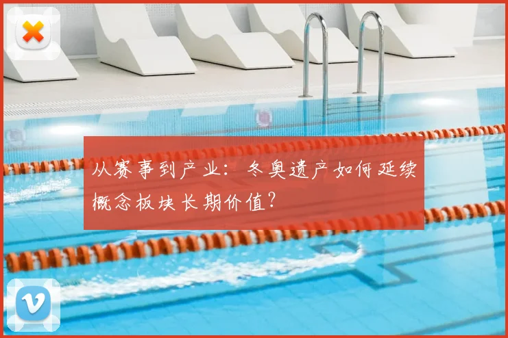 从赛事到产业：冬奥遗产如何延续概念板块长期价值？