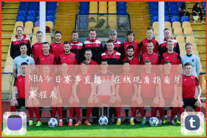 NBA今日赛事直播：在线观看指南与赛程表