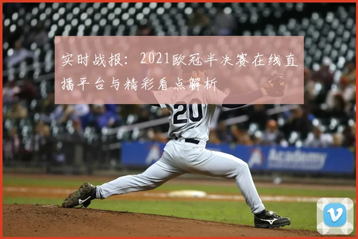实时战报：2021欧冠半决赛在线直播平台与精彩看点解析