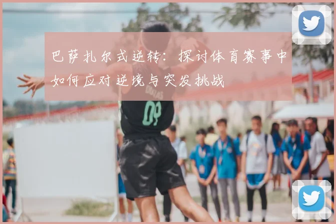 巴萨扎尔式逆转：探讨体育赛事中如何应对逆境与突发挑战