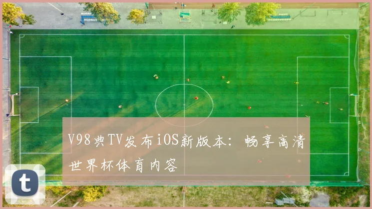 V98典TV发布iOS新版本：畅享高清世界杯体育内容