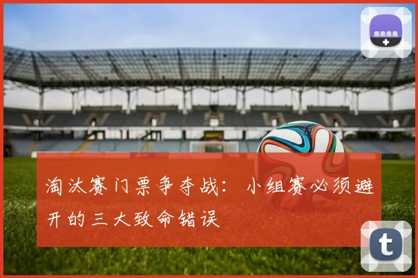 淘汰赛门票争夺战：小组赛必须避开的三大致命错误