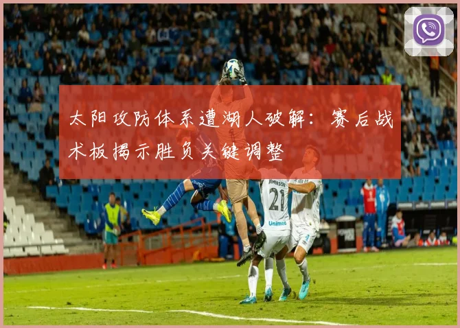 太阳攻防体系遭湖人破解：赛后战术板揭示胜负关键调整