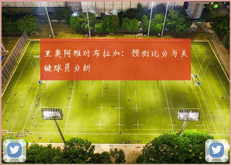 里奥阿维对布拉加：预测比分与关键球员分析