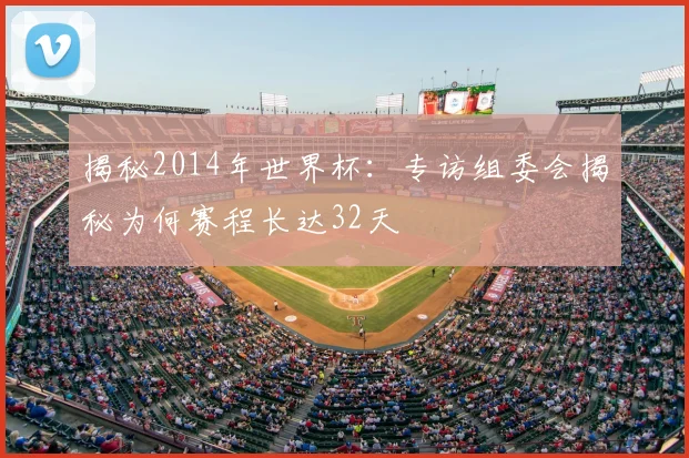 揭秘2014年世界杯：专访组委会揭秘为何赛程长达32天