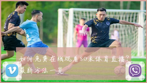 如何免费在线观看so米体育直播？最新方法一览