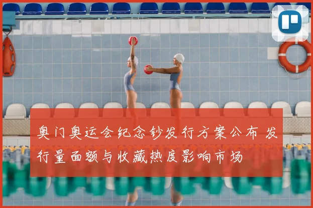 奥门奥运会纪念钞发行方案公布 发行量面额与收藏热度影响市场