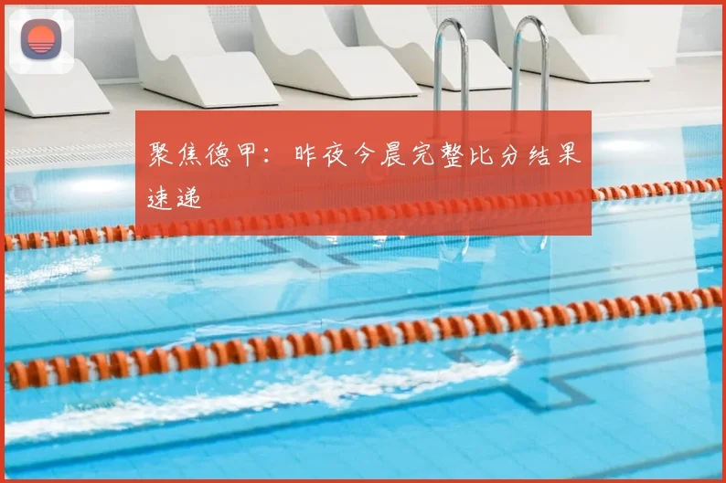 聚焦德甲：昨夜今晨完整比分结果速递