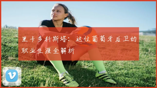 里卡多科斯塔：这位葡萄牙后卫的职业生涯全解析