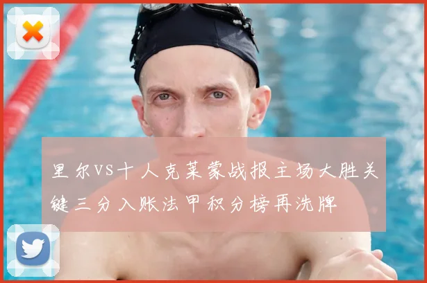 里尔vs十人克莱蒙战报主场大胜关键三分入账法甲积分榜再洗牌