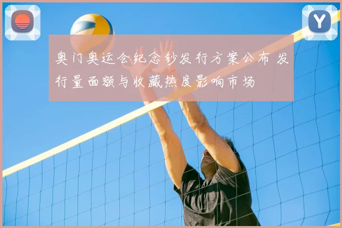 奥门奥运会纪念钞发行方案公布 发行量面额与收藏热度影响市场