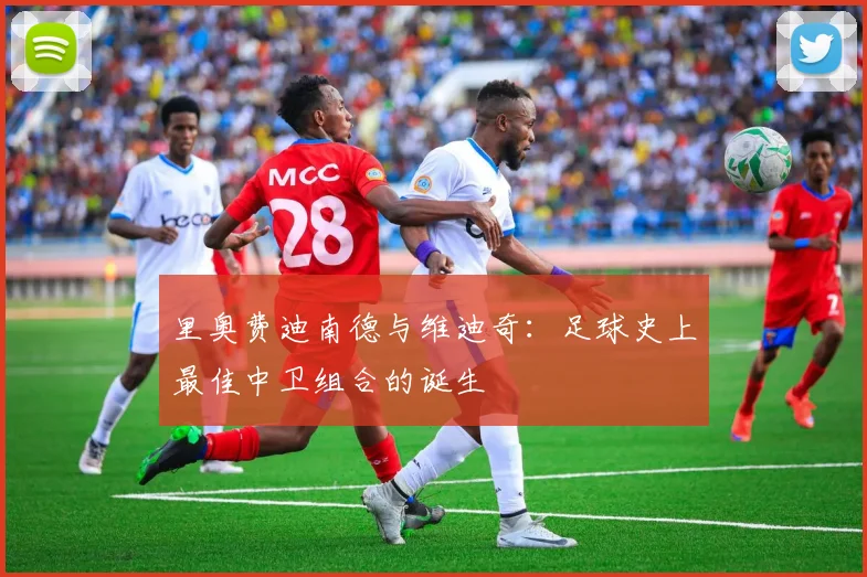 里奥费迪南德与维迪奇：足球史上最佳中卫组合的诞生