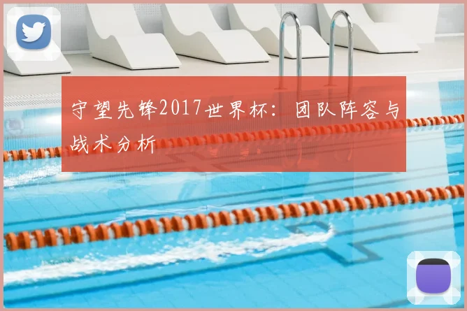 守望先锋2017世界杯:团队阵容与战术分析