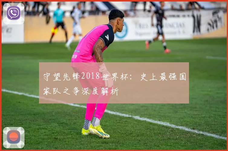 守望先锋2018世界杯：史上最强国家队之争深度解析
