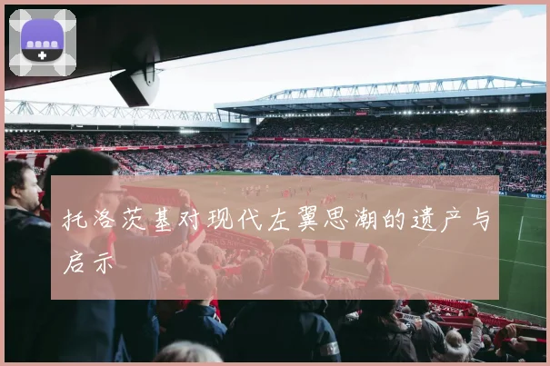 托洛茨基对现代左翼思潮的遗产与启示