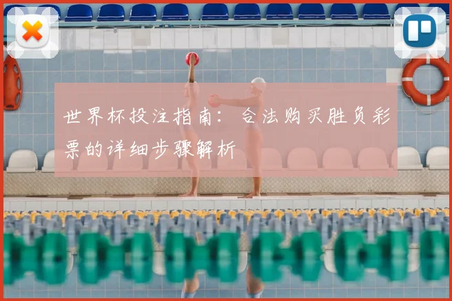 世界杯投注指南：合法购买胜负彩票的详细步骤解析