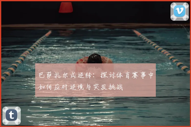 巴萨扎尔式逆转：探讨体育赛事中如何应对逆境与突发挑战