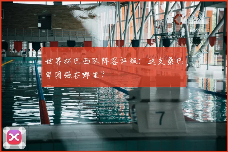 世界杯巴西队阵容评级:这支桑巴军团强在哪里?