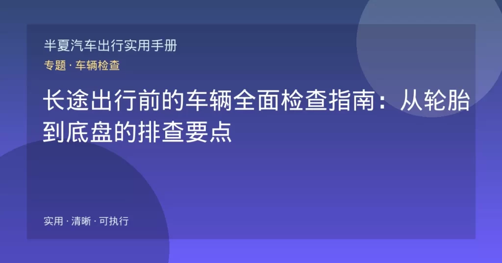 长途出行前的车辆全面检查指南：从轮胎到底盘的排查要点